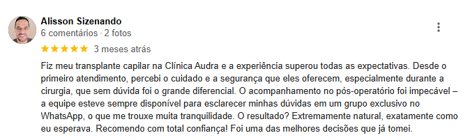 Feedback do Alisson Sizenando: Fiz meu transplante capilar na Clínica Audra e a experiência superou todas as expectativas. Desde o primeiro atendimento, percebei o cuidado e a segurança que eles oferecem, especialmente durante a cirurgia, que sem dúvida foi o grande diferencial. O acompanhamento no pós-operatório foi impecável! A equipe esteve sempre disponível para esclarecer minhas dúvidas em um grupo exclusivo no WhatsApp, o que me trouxe muitra tranquilidade. O resultado? Extremamente natural, exatamente como eu esperava. Recomendo com total confiança! Foi uma das melhores decisões que já tomei.
