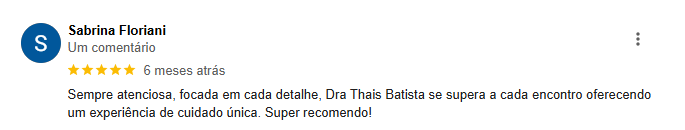 Feedback da Sabrina Floriani: Sempre atenciosa, focada em cada detalhes, Dra. Thais Batista se supera a cada encontro oferecendo uma experiência de cuidado única. Super recomendo!